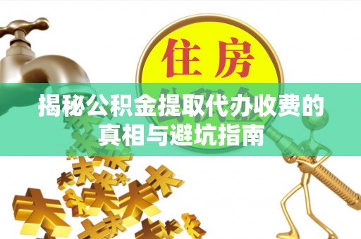 古塔揭秘公积金提取代办收费的真相与避坑指南