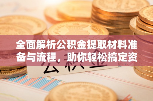 古塔全面解析公积金提取材料准备与流程，助你轻松搞定资金提取