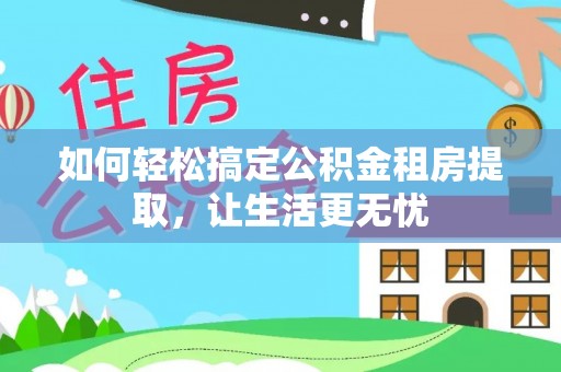 古塔如何轻松搞定公积金租房提取，让生活更无忧