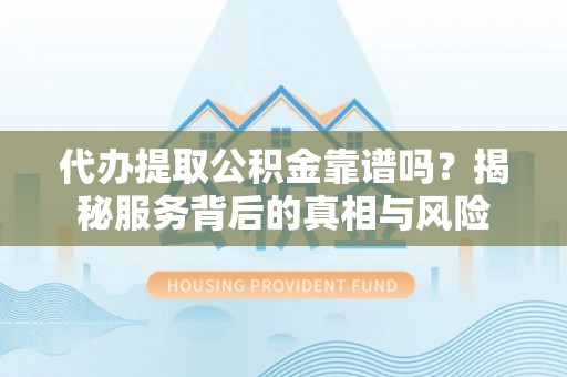 古塔代办提取公积金靠谱吗？揭秘服务背后的真相与风险