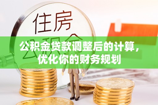 古塔公积金贷款调整后的计算，优化你的财务规划