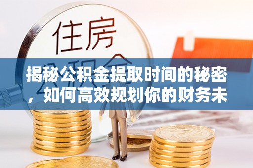 古塔揭秘公积金提取时间的秘密，如何高效规划你的财务未来