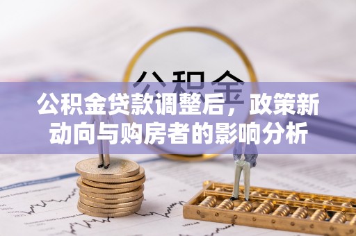 古塔公积金贷款调整后，政策新动向与购房者的影响分析
