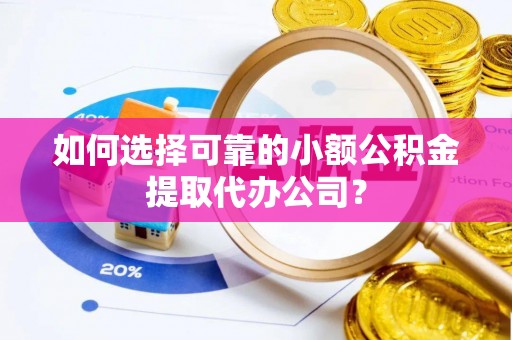 古塔如何选择可靠的小额公积金提取代办公司？