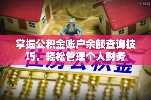 古塔掌握公积金账户余额查询技巧，轻松管理个人财务