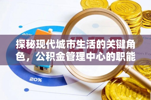 古塔探秘现代城市生活的关键角色，公积金管理中心的职能与影响