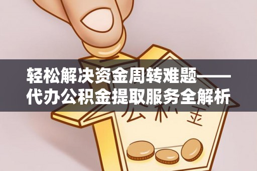 古塔轻松解决资金周转难题——代办公积金提取服务全解析