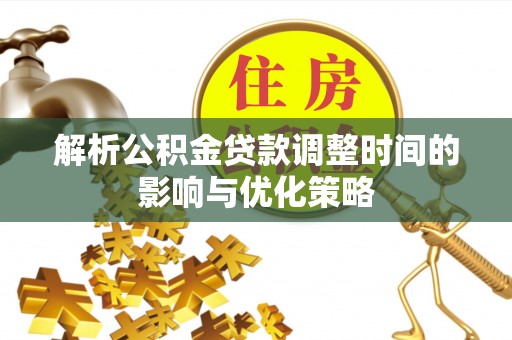 古塔解析公积金贷款调整时间的影响与优化策略