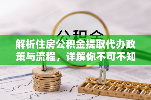 古塔解析住房公积金提取代办政策与流程，详解你不可不知的关键点