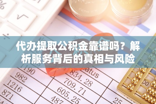 古塔代办提取公积金靠谱吗？解析服务背后的真相与风险