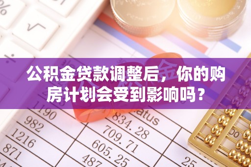 古塔公积金贷款调整后，你的购房计划会受到影响吗？