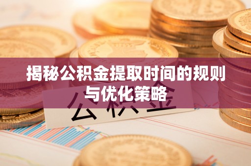 古塔揭秘公积金提取时间的规则与优化策略