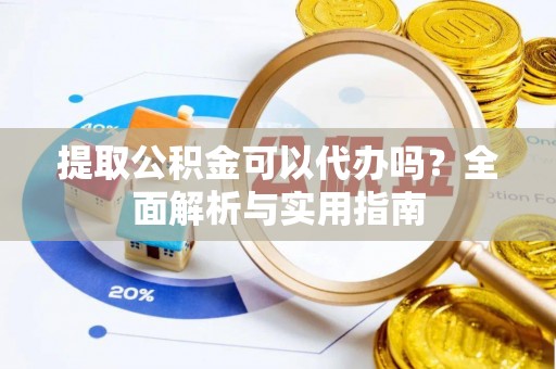 古塔提取公积金可以代办吗？全面解析与实用指南