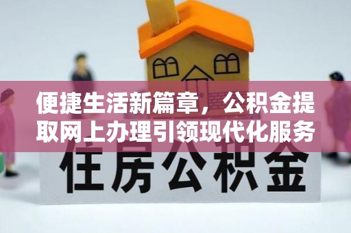 古塔便捷生活新篇章，公积金提取网上办理引领现代化服务