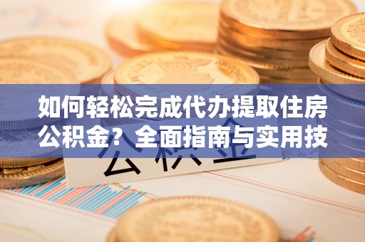 古塔如何轻松完成代办提取住房公积金？全面指南与实用技巧