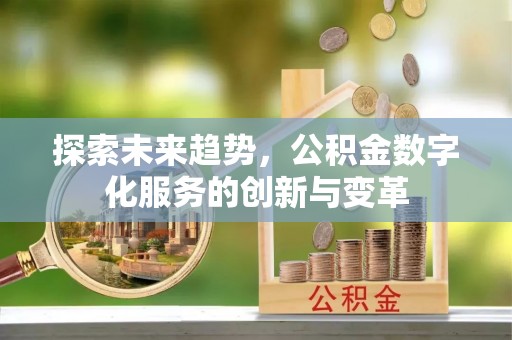 古塔探索未来趋势，公积金数字化服务的创新与变革