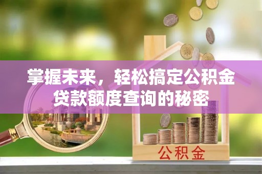 古塔掌握未来，轻松搞定公积金贷款额度查询的秘密