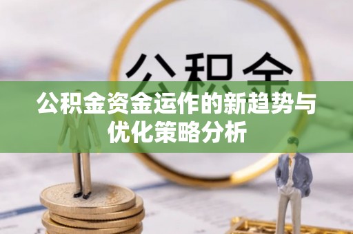 古塔公积金资金运作的新趋势与优化策略分析
