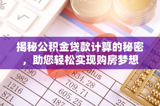 古塔揭秘公积金贷款计算的秘密，助您轻松实现购房梦想