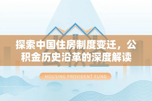 古塔探索中国住房制度变迁，公积金历史沿革的深度解读