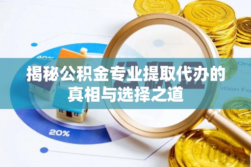 古塔揭秘公积金专业提取代办的真相与选择之道