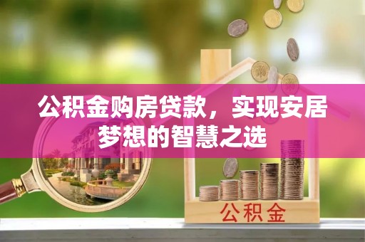 古塔公积金购房贷款，实现安居梦想的智慧之选