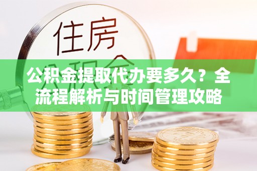 古塔公积金提取代办要多久？全流程解析与时间管理攻略