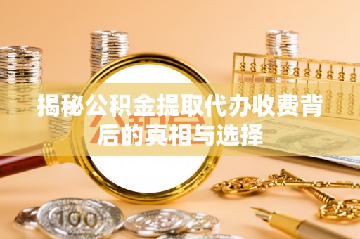 古塔揭秘公积金提取代办收费背后的真相与选择
