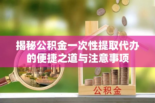 古塔揭秘公积金一次性提取代办的便捷之道与注意事项