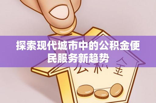 古塔探索现代城市中的公积金便民服务新趋势