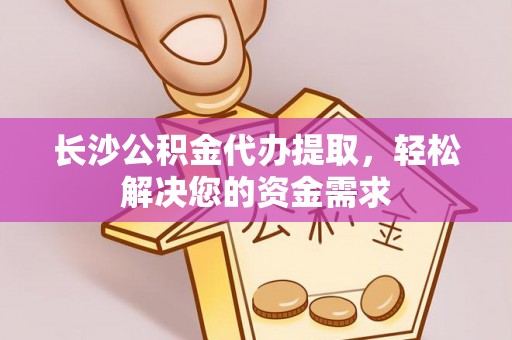 古塔长沙公积金代办提取，轻松解决您的资金需求