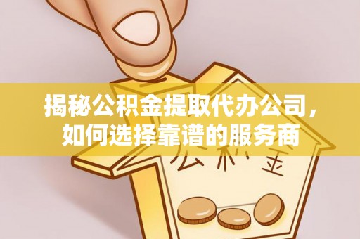 古塔揭秘公积金提取代办公司，如何选择靠谱的服务商