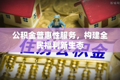 古塔公积金普惠性服务，构建全民福利新生态