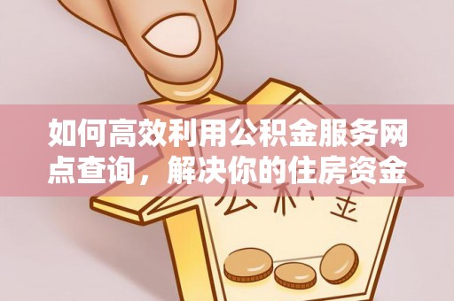 古塔如何高效利用公积金服务网点查询，解决你的住房资金难题