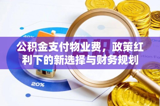 古塔公积金支付物业费，政策红利下的新选择与财务规划