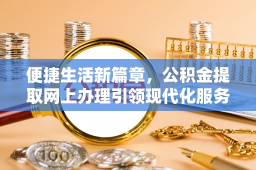 古塔便捷生活新篇章，公积金提取网上办理引领现代化服务