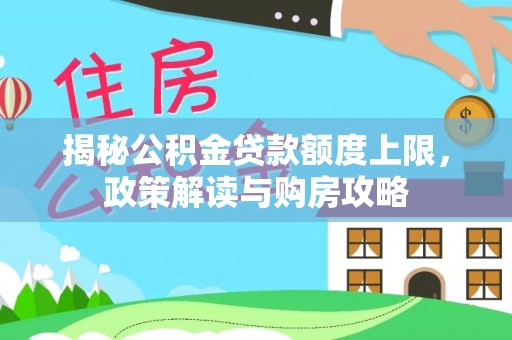 古塔揭秘公积金贷款额度上限，政策解读与购房攻略