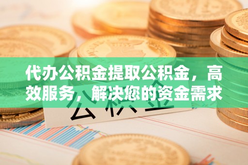 古塔代办公积金提取公积金，高效服务，解决您的资金需求