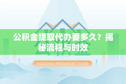 古塔公积金提取代办要多久？揭秘流程与时效
