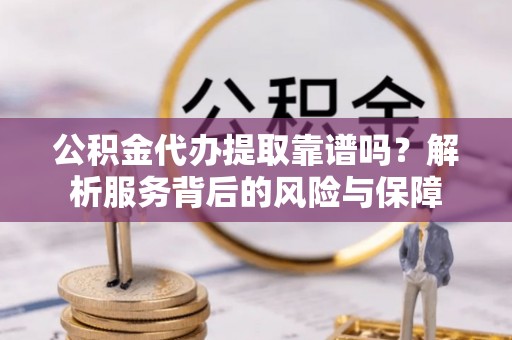 古塔公积金代办提取靠谱吗？解析服务背后的风险与保障