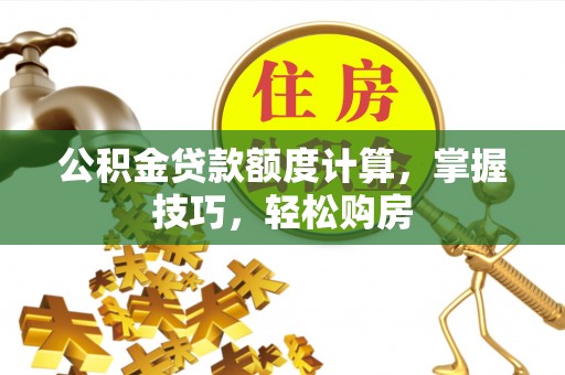 古塔公积金贷款额度计算，掌握技巧，轻松购房
