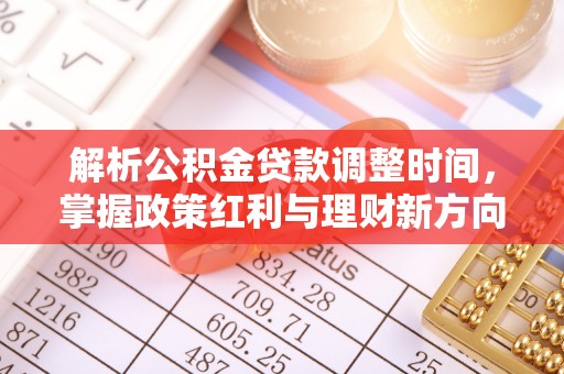 古塔解析公积金贷款调整时间，掌握政策红利与理财新方向