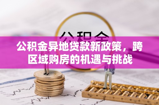 古塔公积金异地贷款新政策，跨区域购房的机遇与挑战
