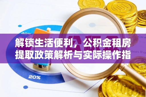 古塔解锁生活便利，公积金租房提取政策解析与实际操作指南
