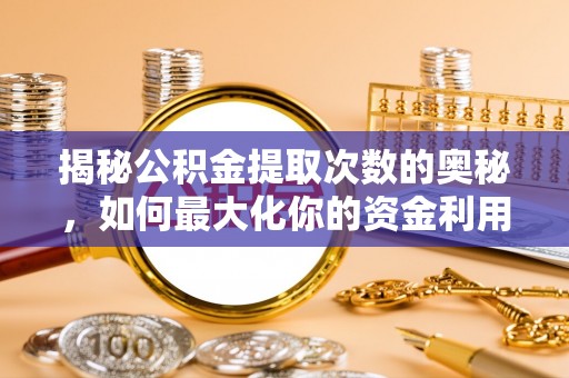 古塔揭秘公积金提取次数的奥秘，如何最大化你的资金利用？