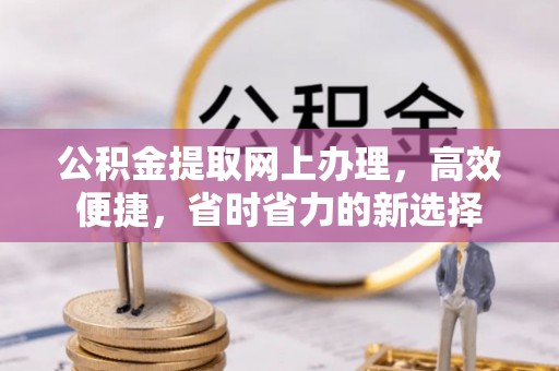 古塔公积金提取网上办理，高效便捷，省时省力的新选择