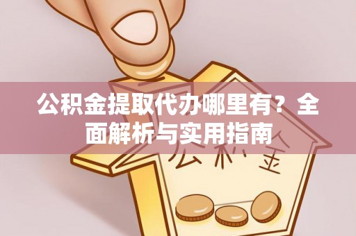 古塔公积金提取代办哪里有？全面解析与实用指南