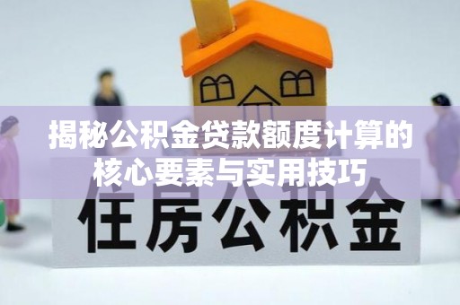 古塔揭秘公积金贷款额度计算的核心要素与实用技巧