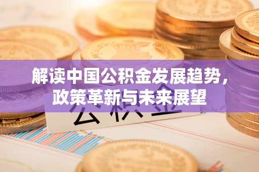 古塔解读中国公积金发展趋势，政策革新与未来展望