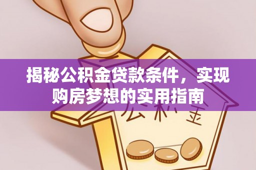古塔揭秘公积金贷款条件，实现购房梦想的实用指南